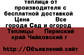 теплица от производителя с бесплатной доставкой › Цена ­ 11 450 - Все города Сад и огород » Теплицы   . Пермский край,Чайковский г.